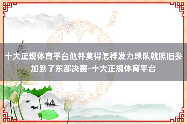 十大正规体育平台他并莫得怎样发力球队就照旧参加到了东部决赛-十大正规体育平台