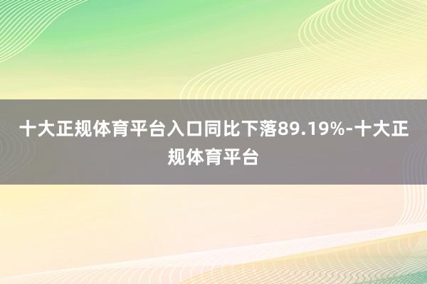 十大正规体育平台入口同比下落89.19%-十大正规体育平台