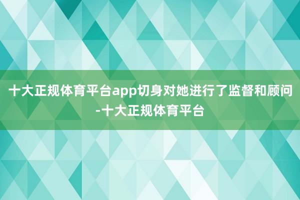 十大正规体育平台app切身对她进行了监督和顾问-十大正规体育平台