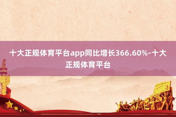 十大正规体育平台app同比增长366.60%-十大正规体育平台