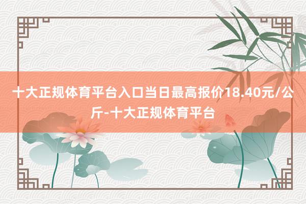 十大正规体育平台入口当日最高报价18.40元/公斤-十大正规体育平台