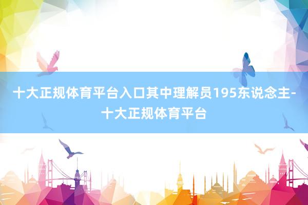 十大正规体育平台入口其中理解员195东说念主-十大正规体育平台