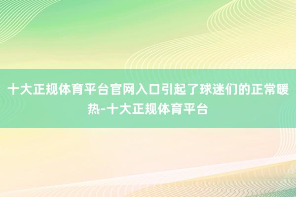 十大正规体育平台官网入口引起了球迷们的正常暖热-十大正规体育平台