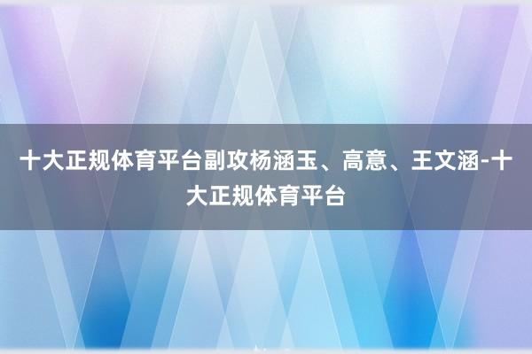 十大正规体育平台副攻杨涵玉、高意、王文涵-十大正规体育平台