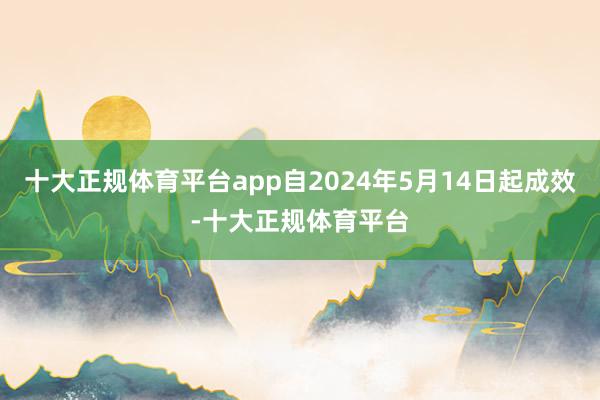 十大正规体育平台app自2024年5月14日起成效-十大正规体育平台