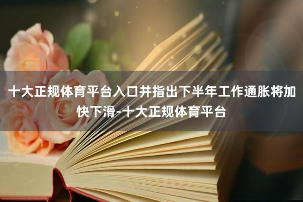 十大正规体育平台入口并指出下半年工作通胀将加快下滑-十大正规体育平台