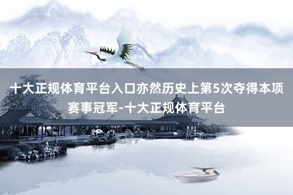 十大正规体育平台入口亦然历史上第5次夺得本项赛事冠军-十大正规体育平台