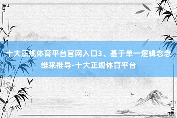 十大正规体育平台官网入口3、基于单一逻辑念念维来推导-十大正规体育平台