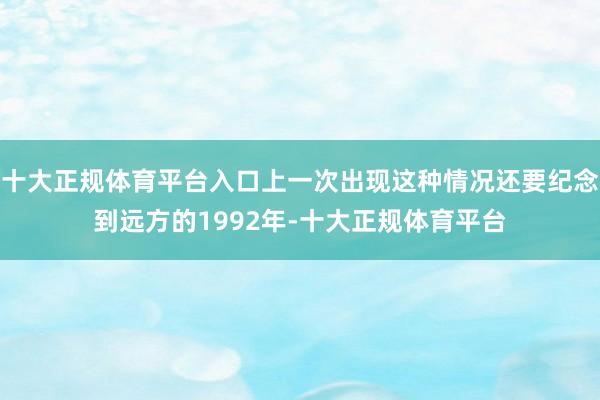 十大正规体育平台入口上一次出现这种情况还要纪念到远方的1992年-十大正规体育平台