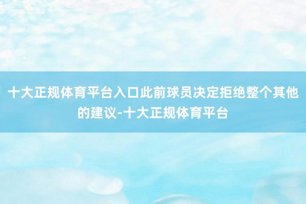 十大正规体育平台入口此前球员决定拒绝整个其他的建议-十大正规体育平台