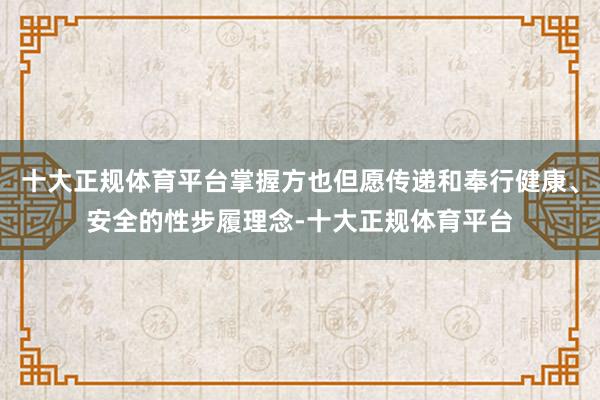 十大正规体育平台掌握方也但愿传递和奉行健康、安全的性步履理念-十大正规体育平台