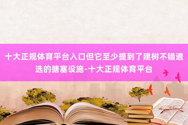 十大正规体育平台入口但它至少提到了建树不错遴选的搪塞设施-十大正规体育平台