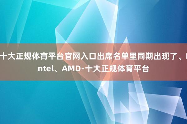 十大正规体育平台官网入口出席名单里同期出现了、Intel、AMD-十大正规体育平台