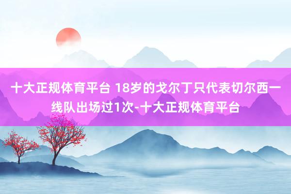 十大正规体育平台 18岁的戈尔丁只代表切尔西一线队出场过1次-十大正规体育平台