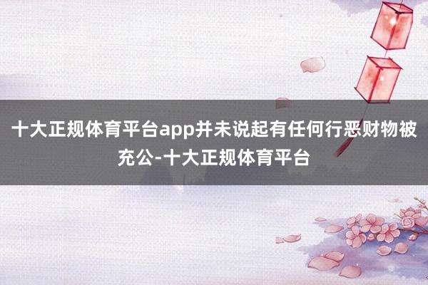 十大正规体育平台app并未说起有任何行恶财物被充公-十大正规体育平台