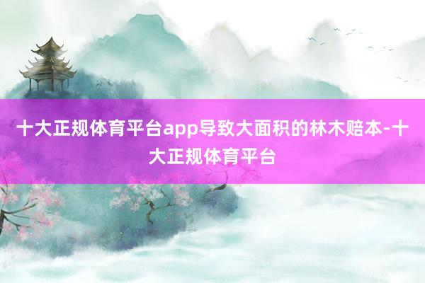 十大正规体育平台app导致大面积的林木赔本-十大正规体育平台