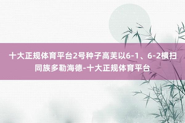 十大正规体育平台2号种子高芙以6-1、6-2横扫同族多勒海德-十大正规体育平台