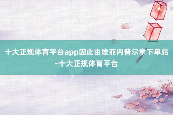 十大正规体育平台app因此由埃菲内普尔拿下单站-十大正规体育平台