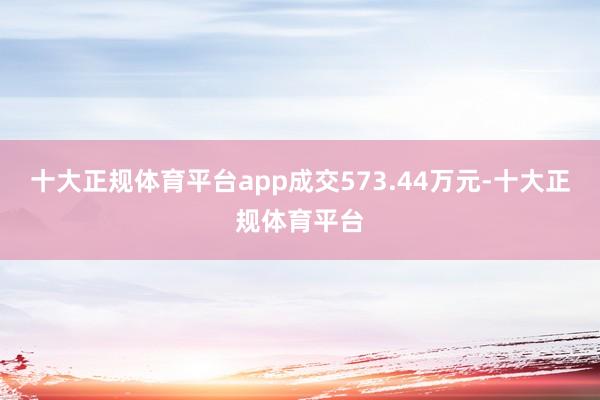 十大正规体育平台app成交573.44万元-十大正规体育平台