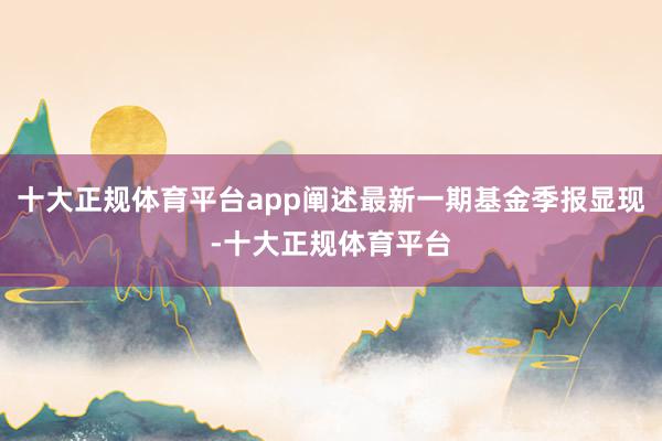 十大正规体育平台app阐述最新一期基金季报显现-十大正规体育平台