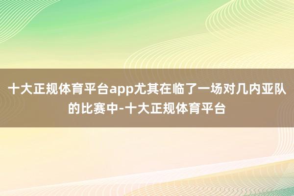 十大正规体育平台app尤其在临了一场对几内亚队的比赛中-十大正规体育平台