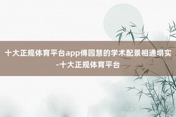 十大正规体育平台app傅园慧的学术配景相通塌实-十大正规体育平台