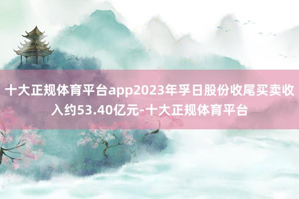 十大正规体育平台app2023年孚日股份收尾买卖收入约53.40亿元-十大正规体育平台