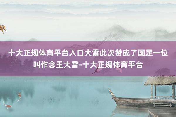 十大正规体育平台入口大雷此次赞成了国足　　一位叫作念王大雷-十大正规体育平台