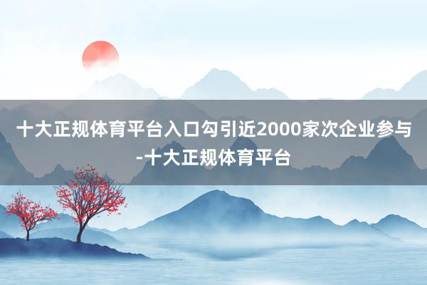 十大正规体育平台入口勾引近2000家次企业参与-十大正规体育平台