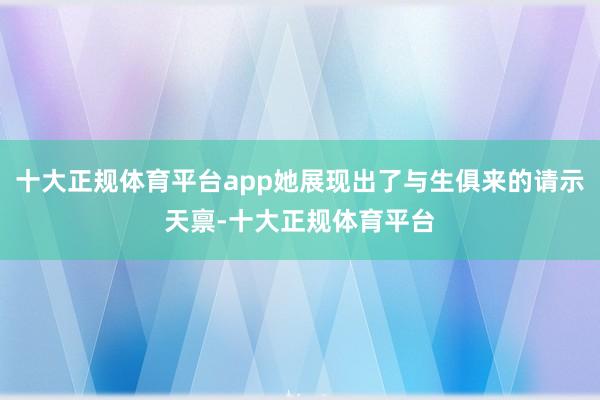 十大正规体育平台app她展现出了与生俱来的请示天禀-十大正规体育平台