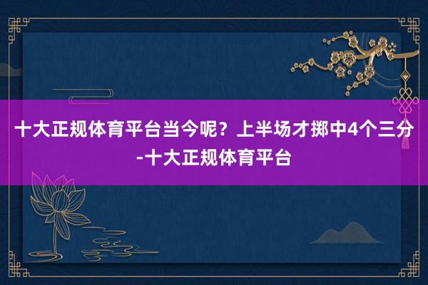 十大正规体育平台当今呢？上半场才掷中4个三分-十大正规体育平台