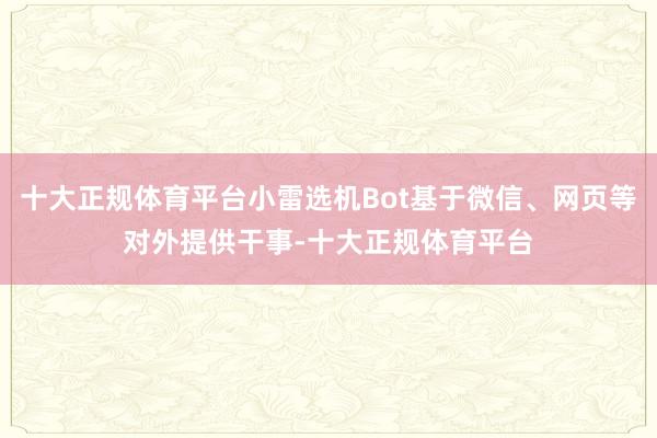 十大正规体育平台小雷选机Bot基于微信、网页等对外提供干事-十大正规体育平台