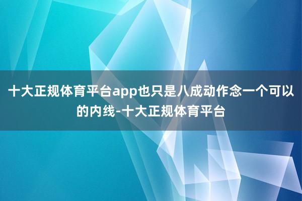 十大正规体育平台app也只是八成动作念一个可以的内线-十大正规体育平台