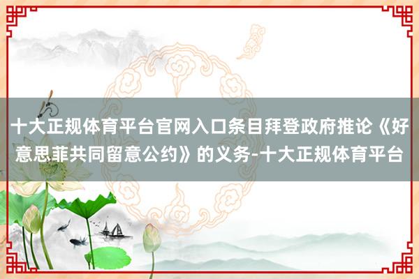 十大正规体育平台官网入口条目拜登政府推论《好意思菲共同留意公约》的义务-十大正规体育平台