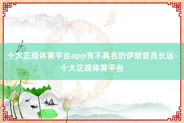 十大正规体育平台app有不具名的伊朗官员长远-十大正规体育平台