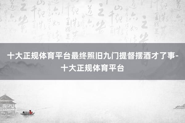 十大正规体育平台最终照旧九门提督摆酒才了事-十大正规体育平台