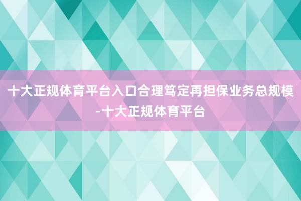 十大正规体育平台入口合理笃定再担保业务总规模-十大正规体育平台