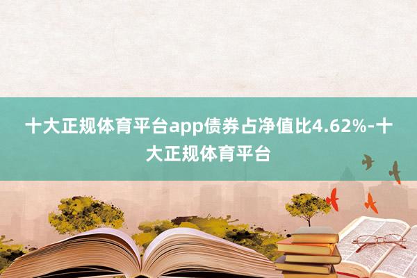 十大正规体育平台app债券占净值比4.62%-十大正规体育平台