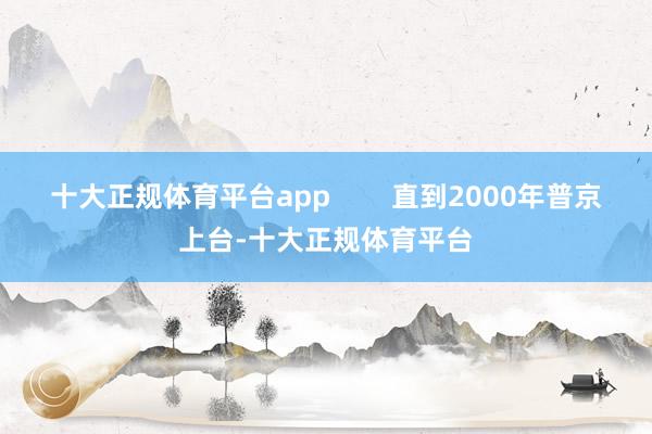 十大正规体育平台app        直到2000年普京上台-十大正规体育平台