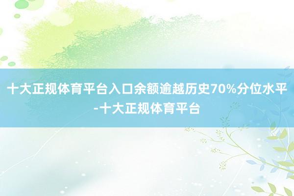 十大正规体育平台入口余额逾越历史70%分位水平-十大正规体育平台