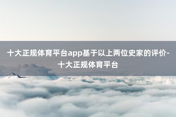 十大正规体育平台app基于以上两位史家的评价-十大正规体育平台