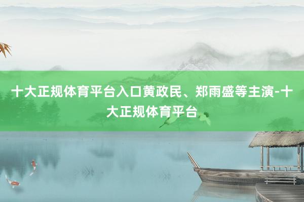 十大正规体育平台入口黄政民、郑雨盛等主演-十大正规体育平台