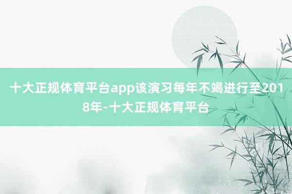 十大正规体育平台app该演习每年不竭进行至2018年-十大正规体育平台