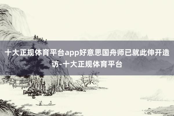 十大正规体育平台app好意思国舟师已就此伸开造访-十大正规体育平台