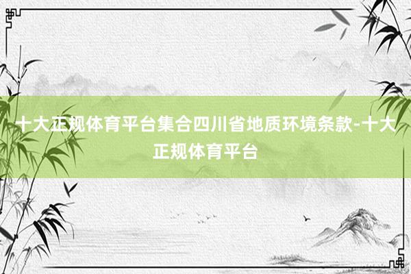 十大正规体育平台集合四川省地质环境条款-十大正规体育平台