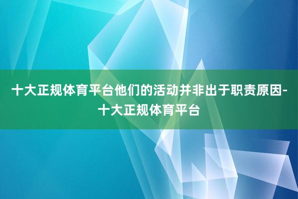 十大正规体育平台他们的活动并非出于职责原因-十大正规体育平台